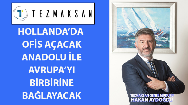 TEZMAKSAN, HOLLANDA’DA OFİS AÇIYOR!