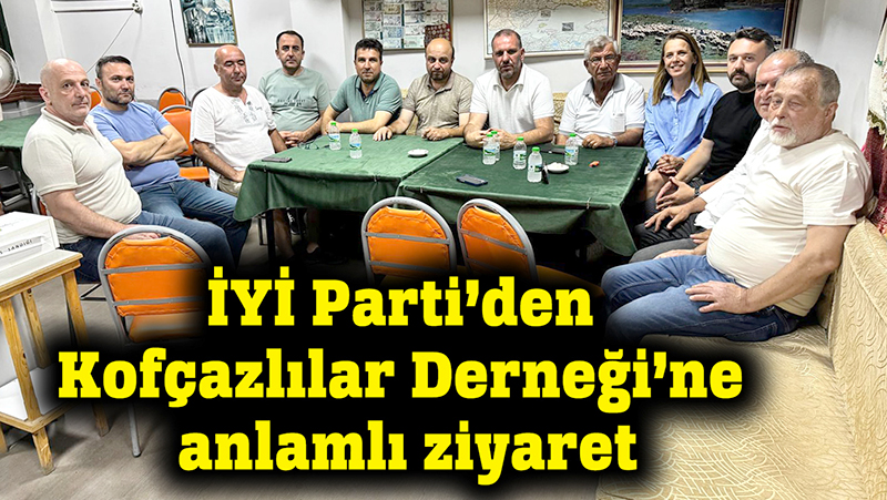 İYİ PARTİ'DEN KOFÇAZLILAR DERNEĞİ'NE ZİYARET